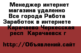 Менеджер интернет-магазина удаленно - Все города Работа » Заработок в интернете   . Карачаево-Черкесская респ.,Карачаевск г.